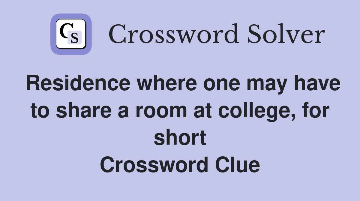 Residence where one may have to share a room at college, for short